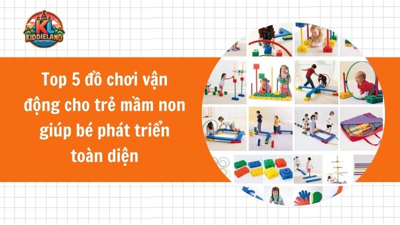 Top 5 đồ chơi vận động cho trẻ mầm non giúp bé phát triển toàn diện